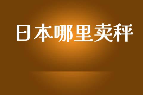 日本哪里卖秤_https://m.sdyuehang.cn_国际期货恒指直播间_第1张