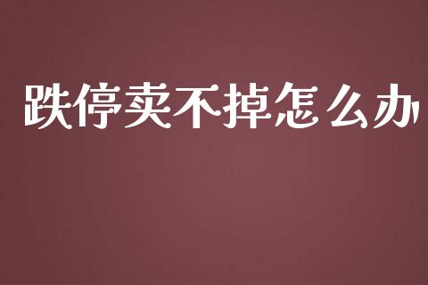 跌停卖不掉怎么办_https://m.sdyuehang.cn_恒指直播_第1张