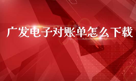 广发电子对账单怎么下载_https://m.sdyuehang.cn_纳指直播喊单_第1张
