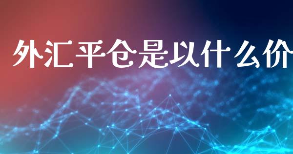 外汇平仓是以什么价_https://m.sdyuehang.cn_国际期货恒指直播间_第1张