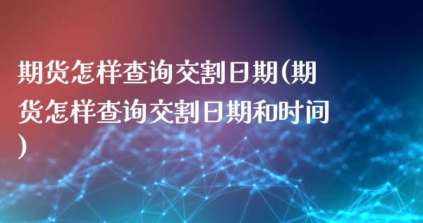 期货怎样查询交割日期(期货怎样查询交割日期和时间)_https://m.sdyuehang.cn_恒指直播_第1张