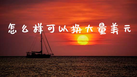 怎么样可以换大量美元_https://m.sdyuehang.cn_德指直播室_第1张