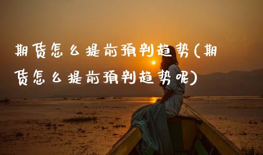 期货怎么提前预判趋势(期货怎么提前预判趋势呢)_https://m.sdyuehang.cn_国际期货恒指直播间_第1张