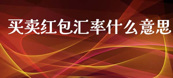 买卖红包汇率什么意思_https://m.sdyuehang.cn_德指直播室_第1张