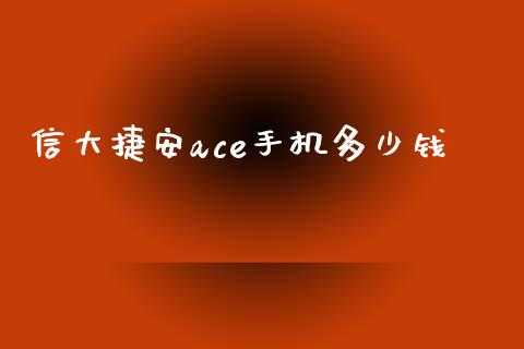 信大捷安ace手机多少钱_https://m.sdyuehang.cn_纳指直播喊单_第1张