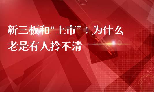 新三板和“上市”：为什么老是有人拎不清_https://m.sdyuehang.cn_国际期货恒指直播间_第1张