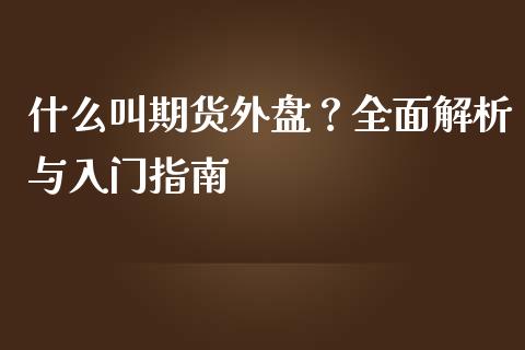 什么叫期货外盘?全面解析与入门指南_德指直播室_第1张_恒指直播_国际期货恒指直播间_德指直播室_纳指直播喊单 什么叫期货外盘?全面解析与入门指南_https://m.sdyuehang.cn_德指直播室_第1张