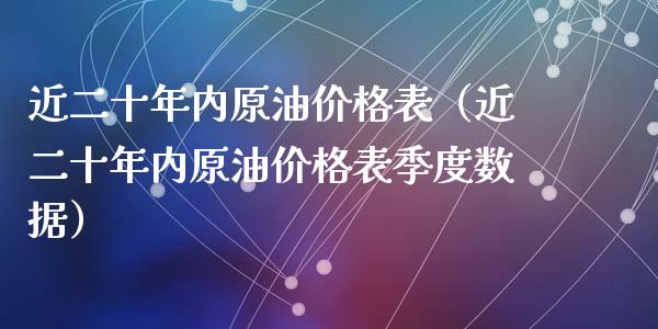 近二十年内原油价格表（近二十年内原油价格表季度数据）_https://m.sdyuehang.cn_恒指直播_第1张