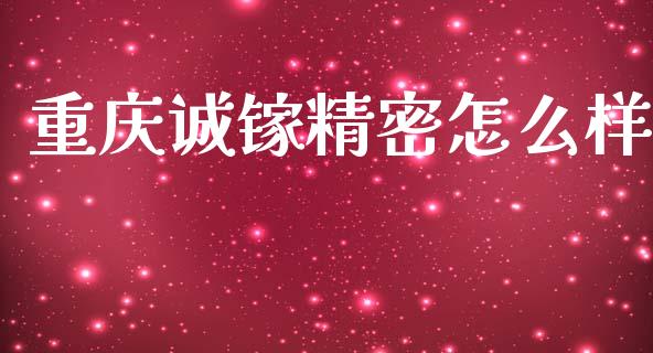 重庆诚镓精密怎么样_https://m.sdyuehang.cn_恒指直播_第1张