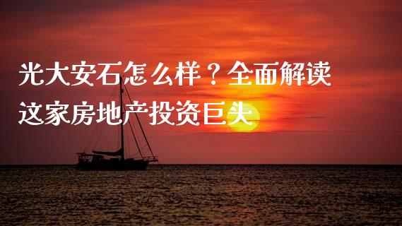 光大安石怎么样？全面解读这家房地产投资巨头_https://m.sdyuehang.cn_国际期货恒指直播间_第1张