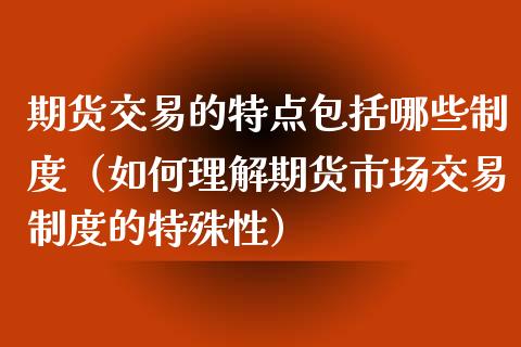 期货交易的特点包括哪些制度（如何理解期货市场交易制度的特殊性）_https://m.sdyuehang.cn_国际期货恒指直播间_第1张