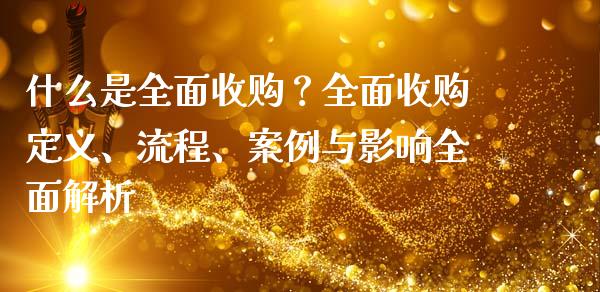 什么是全面收购？全面收购定义、流程、案例与影响全面解析_https://m.sdyuehang.cn_德指直播室_第1张