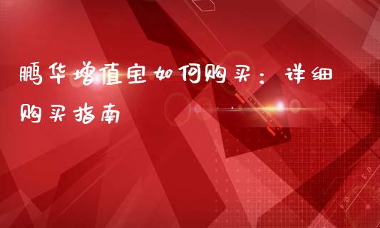 鹏华增值宝如何购买：详细购买指南_https://m.sdyuehang.cn_纳指直播喊单_第1张