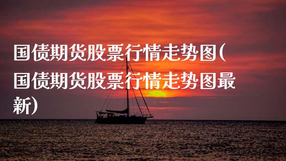 国债期货股票行情走势图(国债期货股票行情走势图最新)_https://m.sdyuehang.cn_国际期货恒指直播间_第1张