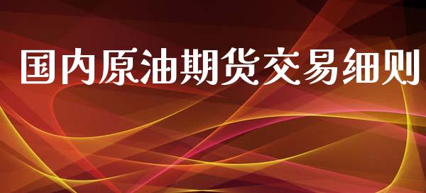 国内原油期货交易细则_https://m.sdyuehang.cn_国际期货恒指直播间_第1张