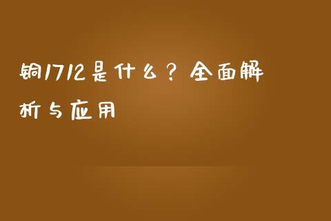 铜1712是什么？全面解析与应用_https://m.sdyuehang.cn_纳指直播喊单_第1张
