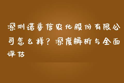 深圳诺普信农化股份有限公司怎么样？深度解析与全面评估_https://m.sdyuehang.cn_德指直播室_第1张