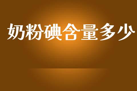 奶粉碘含量多少_https://m.sdyuehang.cn_德指直播室_第1张