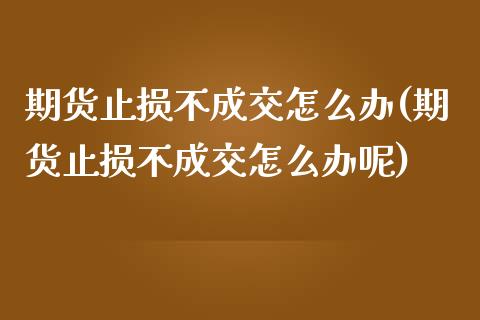 期货止损不成交怎么办(期货止损不成交怎么办呢)_https://m.sdyuehang.cn_纳指直播喊单_第1张