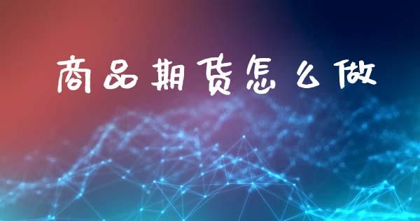 商品期货怎么做_https://m.sdyuehang.cn_德指直播室_第1张