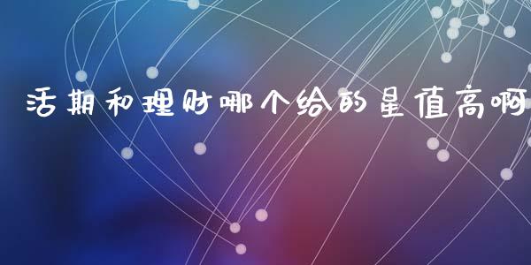 活期和理财哪个给的星值高啊_https://m.sdyuehang.cn_纳指直播喊单_第1张