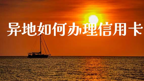 异地如何办理信用卡_https://m.sdyuehang.cn_德指直播室_第1张