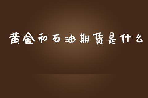 黄金和石油期货是什么_https://m.sdyuehang.cn_德指直播室_第1张