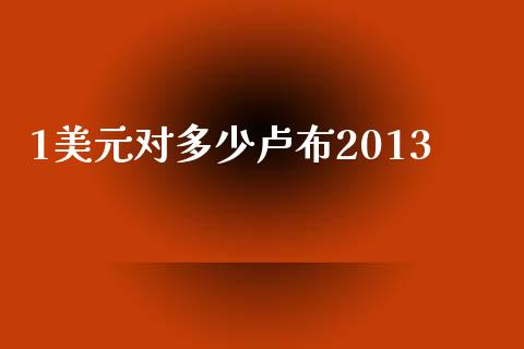 1美元对多少卢布2013_https://m.sdyuehang.cn_国际期货恒指直播间_第1张