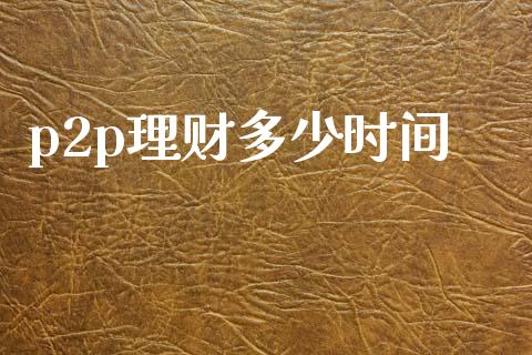 p2p理财多少时间_https://m.sdyuehang.cn_恒指直播_第1张