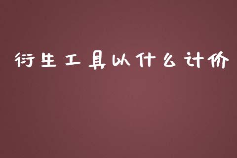 衍生工具以什么计价_https://m.sdyuehang.cn_德指直播室_第1张