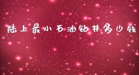 陆上最小石油钻井多少钱_https://m.sdyuehang.cn_国际期货恒指直播间_第1张