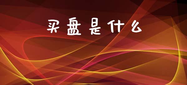 买盘是什么_https://m.sdyuehang.cn_德指直播室_第1张