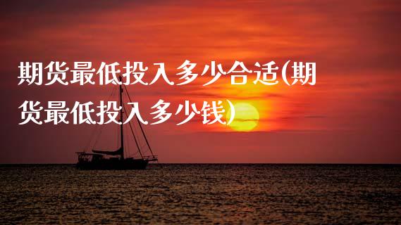 期货最低投入多少合适(期货最低投入多少钱)_https://m.sdyuehang.cn_国际期货恒指直播间_第1张