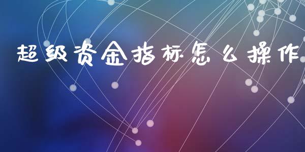 超级资金指标怎么操作_https://m.sdyuehang.cn_恒指直播_第1张