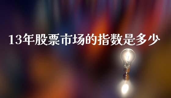 13年股票市场的指数是多少_https://m.sdyuehang.cn_纳指直播喊单_第1张