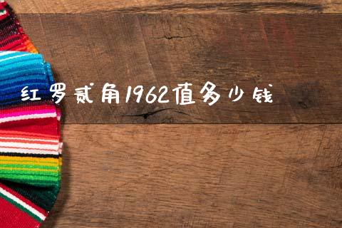 红罗贰角1962值多少钱_https://m.sdyuehang.cn_国际期货恒指直播间_第1张