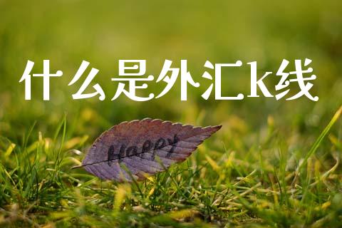 什么是外汇k线_https://m.sdyuehang.cn_德指直播室_第1张