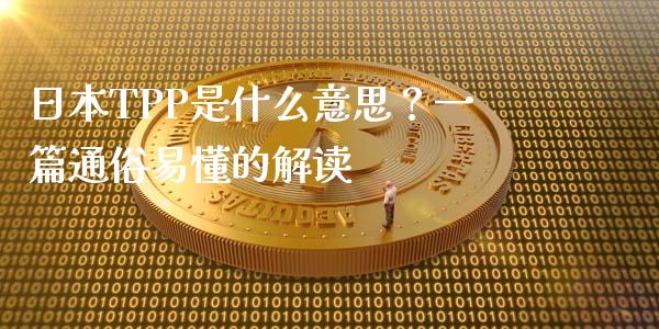 日本TPP是什么意思？一篇通俗易懂的解读_https://m.sdyuehang.cn_恒指直播_第1张