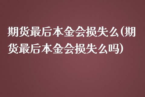 期货最后本金会损失么(期货最后本金会损失么吗)_https://m.sdyuehang.cn_德指直播室_第1张