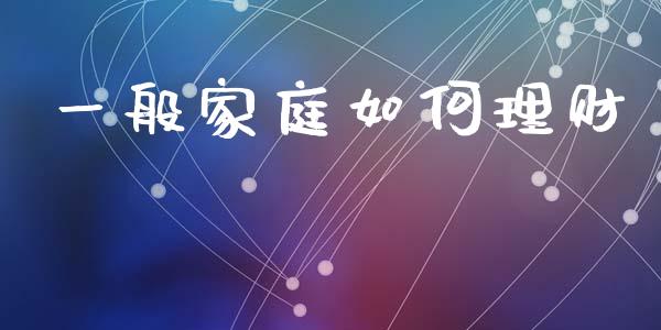 一般家庭如何理财_https://m.sdyuehang.cn_纳指直播喊单_第1张