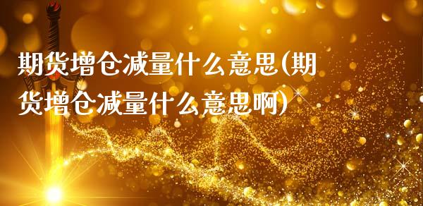 期货增仓减量什么意思(期货增仓减量什么意思啊)_https://m.sdyuehang.cn_德指直播室_第1张