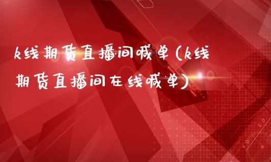 k线期货直播间喊单(k线期货直播间在线喊单)_德指直播室_第1张_恒指直播_国际期货恒指直播间_德指直播室_纳指直播喊单 k线期货直播间喊单(k线期货直播间在线喊单)_https://m.sdyuehang.cn_德指直播室_第1张