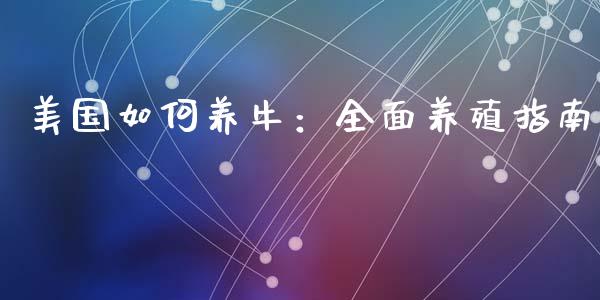 美国如何养牛：全面养殖指南_https://m.sdyuehang.cn_纳指直播喊单_第1张