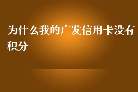 为什么我的广发信用卡没有积分_https://m.sdyuehang.cn_恒指直播_第1张