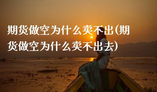 期货做空为什么卖不出(期货做空为什么卖不出去)_https://m.sdyuehang.cn_德指直播室_第1张