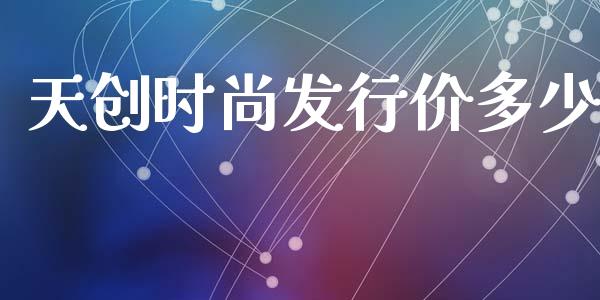天创时尚发行价多少_https://m.sdyuehang.cn_纳指直播喊单_第1张
