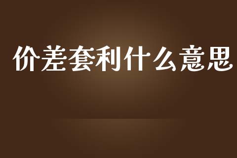 价差套利什么意思_https://m.sdyuehang.cn_国际期货恒指直播间_第1张