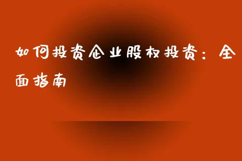 如何投资企业股权投资：全面指南_https://m.sdyuehang.cn_国际期货恒指直播间_第1张