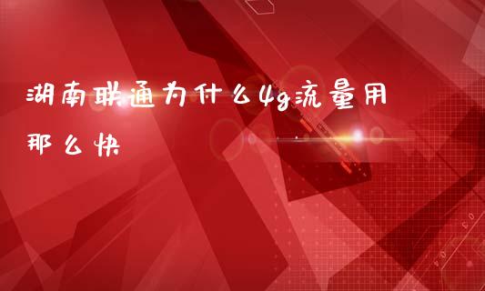 湖南联通为什么4g流量用那么快_https://m.sdyuehang.cn_德指直播室_第1张