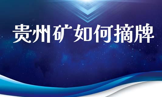 贵州矿如何摘牌_https://m.sdyuehang.cn_德指直播室_第1张